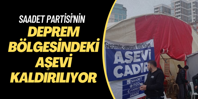 Saadet Partisi’nin deprem bölgesindeki aşevi kaldırılıyor