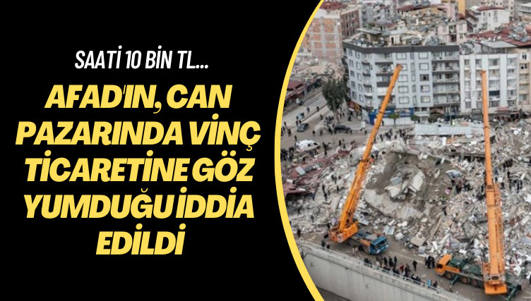 Saati 10 bin TL… AFAD’ın can pazarında vinç ticaretine göz yumduğu iddia edildi