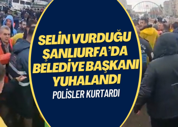 Selin vurduğu Şanlıurfa’da belediye başkanı yuhalandı
