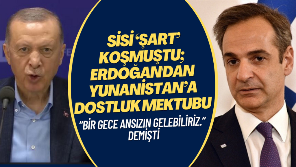 Sisi ‘şart’ koşmuştu; Erdoğan, Yunanistan’a dostluk mektubu göndermiş!