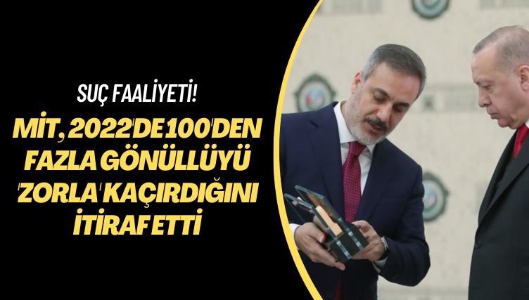 Suç faaliyeti! MİT, 2022’de 100’den fazla gönüllüyü ‘zorla’ kaçırdığını itiraf etti