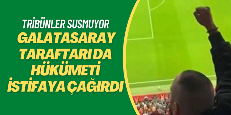 Tribünler susmuyor: Galatasaray taraftarı da hükümeti istifaya çağırdı