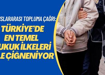 Uluslararası topluma çağrı: Türkiye’de en temel hukuk ilkeleri bile çiğneniyor.
