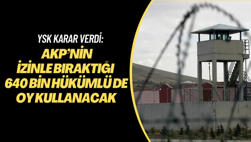 YSK karar verdi: AKP’nin izinle bıraktığı 640 bin hükümlü de oy kullanacak