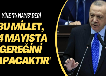Yine ’14 Mayıs’ dedi: Şunu iyi bilin ki bu millet, 14 Mayıs’ta gereğini yapacaktır