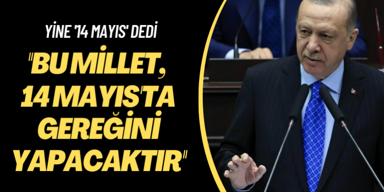 Yine ’14 Mayıs’ dedi: Şunu iyi bilin ki bu millet, 14 Mayıs’ta gereğini yapacaktır