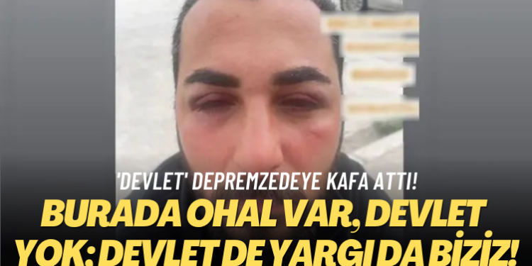 ‘Devlet’ depremzedeye kafa attı! Burada OHAL var, devlet yok, devlet de yargı da biziz!