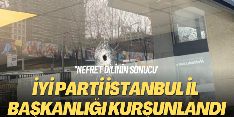 ‘Nefret dilinin sonucu’ İYİ Parti İstanbul il başkanlığı kurşunlandı