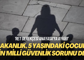 ‘Ret gerekçesi Anayasa’ya aykırı’ 5 yaşındaki çocuk için ‘milli güvenlik sorunu’ diyen bakanlığa dava