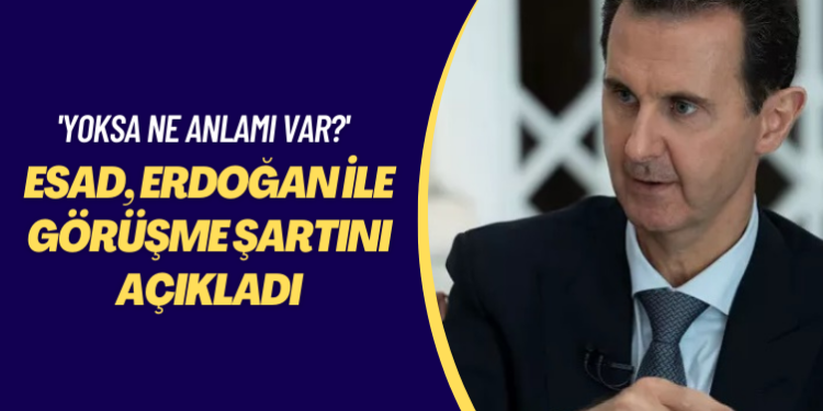 ‘Yoksa ne anlamı var?’ Esad, Erdoğan ile görüşme şartını açıkladı