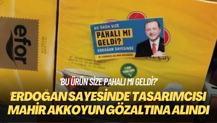 ‘Bu ürün size pahalı mı geldi?’ ‘Erdoğan sayesinde’ tasarımcısı Mahir Akkoyun gözaltına alındı