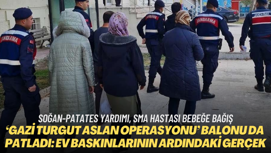 ‘Gazi Turgut Aslan Operasyonu’ balonu da patladı: Ev baskınlarının ardındaki gerçek