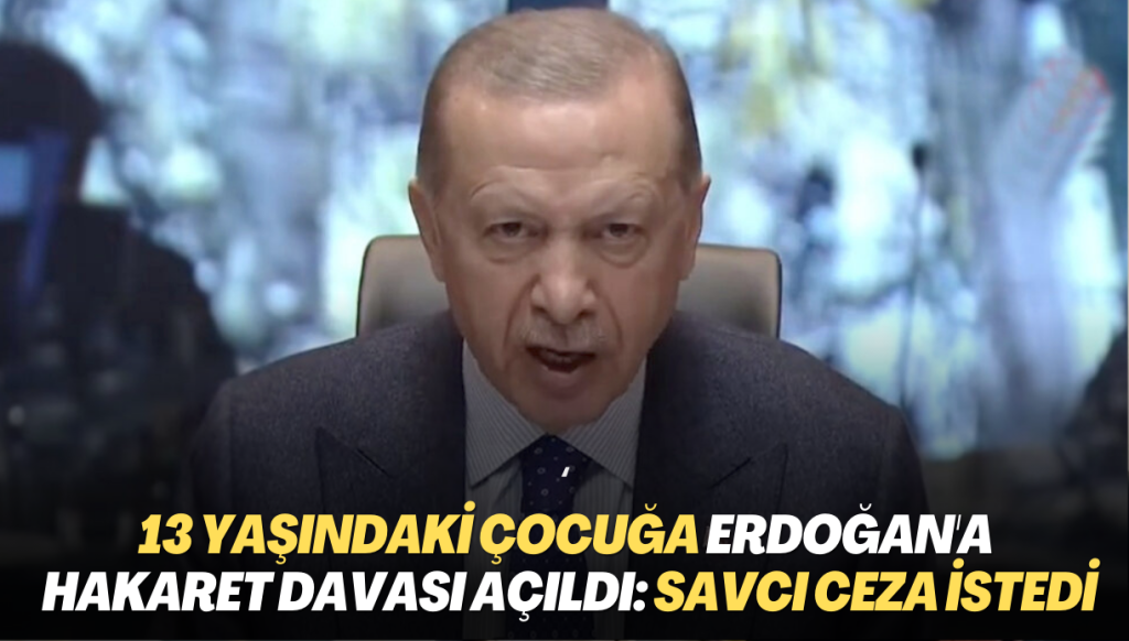 13 yaşındaki çocuğa Erdoğan’a hakaret davası açıldı: Savcı ceza istedi