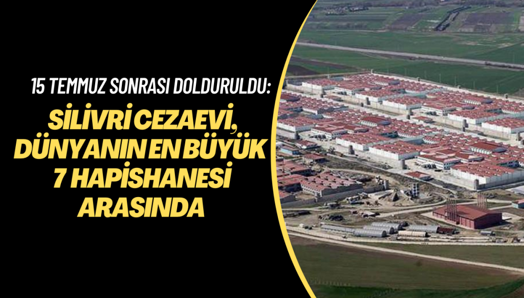 15 Temmuz sonrası dolduruldu: Silivri cezaevi, dünyanın en büyük 7 hapishanesinden biri