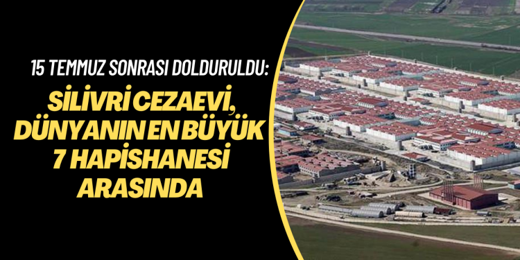 15 Temmuz sonrası dolduruldu: Silivri cezaevi, dünyanın en büyük 7 hapishanesinden biri