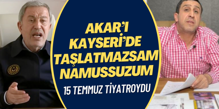 15 Temmuz tiyatroydu: Akar’ı Kayseri’de taşlatmazsam namussuzum