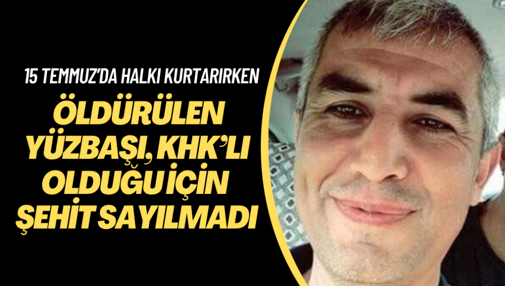 15 Temmuz’da sivilleri kurtarırken öldürülen yüzbaşı, KHK’lı olduğu için şehit sayılmadı