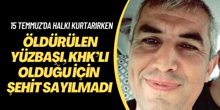 15 Temmuz’da sivilleri kurtarırken öldürülen yüzbaşı, KHK’lı olduğu için şehit sayılmadı