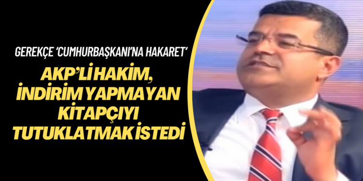 AKP’li hakim, indirim yapmayan kitapçıyı ‘cumhurbaşkanı’na hakaretten’ tutuklatmak istedi