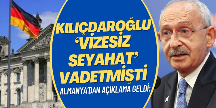 Almanya’dan açıklama geldi: Kılıçdaroğlu’nun ‘vizesiz seyahat’ vaadi gerçekleşiyor mu?