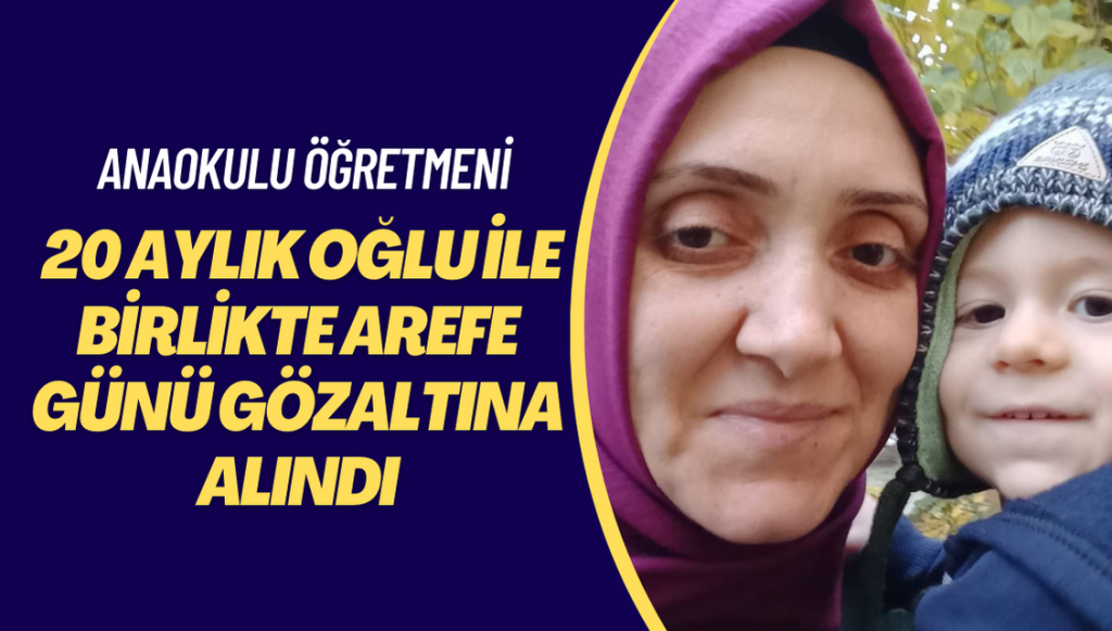 Anaokulu öğretmeni 20 aylık oğlu ile birlikte arefe günü gözaltına alındı