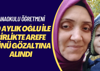 Anaokulu öğretmeni 20 aylık oğlu ile birlikte arefe günü gözaltına alındı