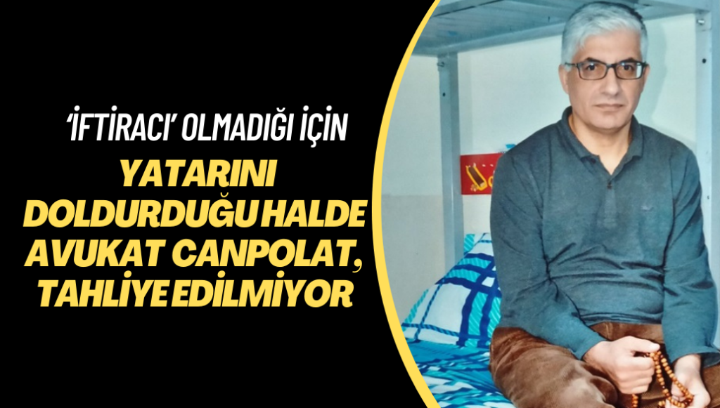 Avukat Turan Canpolat, ‘iftiracı’ olmadığı için yatarını doldurduğu halde tahliye edilmiyor