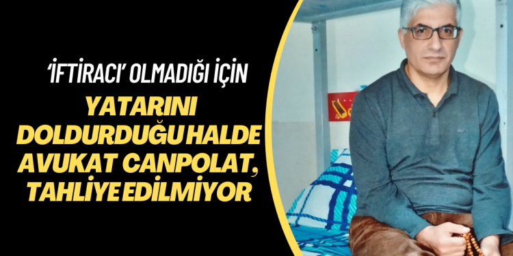 Avukat Turan Canpolat, ‘iftiracı’ olmadığı için yatarını doldurduğu halde tahliye edilmiyor