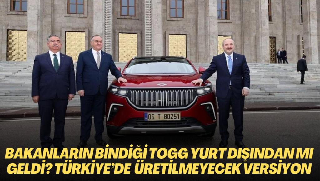 Bakanların bindiği TOGG yurt dışından mı geldi? Otomobiller Türkiye’de üretilmeyecek versiyondan