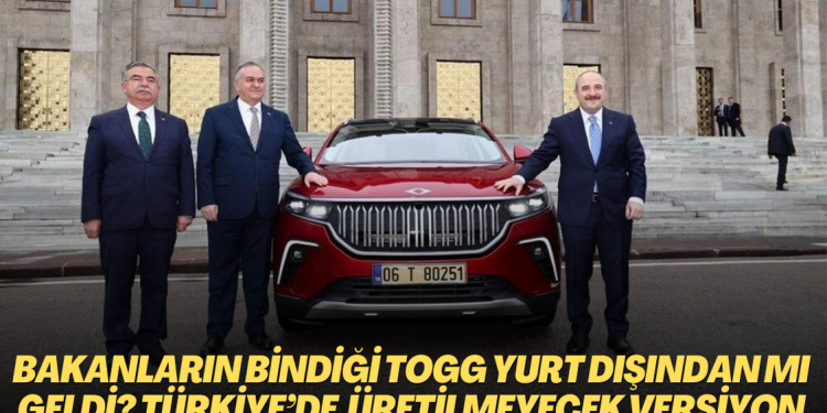 Bakanların bindiği TOGG yurt dışından mı geldi? Otomobiller Türkiye’de üretilmeyecek versiyondan