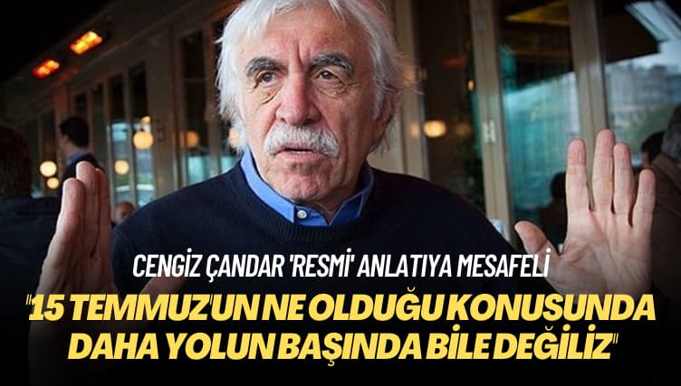 Cengiz Çandar ‘resmi’ anlatıya mesafeli: 15 Temmuz’un ne olduğu konusunda daha yolun başında bile değiliz