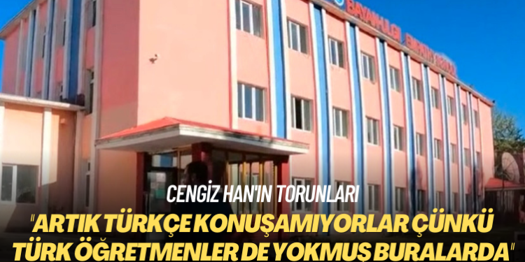 Cengiz Han’ın torunları: Artık Türkçe konuşamıyorlar çünkü Türk öğretmenler de yokmuş buralarda