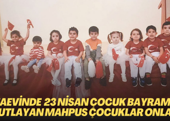 Cezaevinde 23 Nisan Çocuk Bayramı’nı kutlayan mahpus çocuklar onlar…
