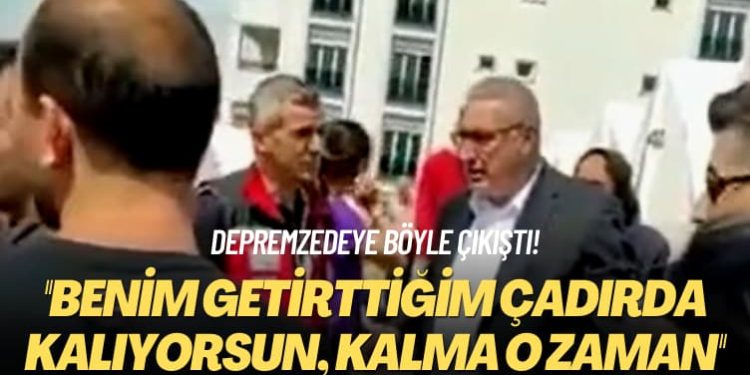 Depremzedeye böyle çıkıştı: Benim getirttiğim çadırda kalıyorsun, kalma o zaman