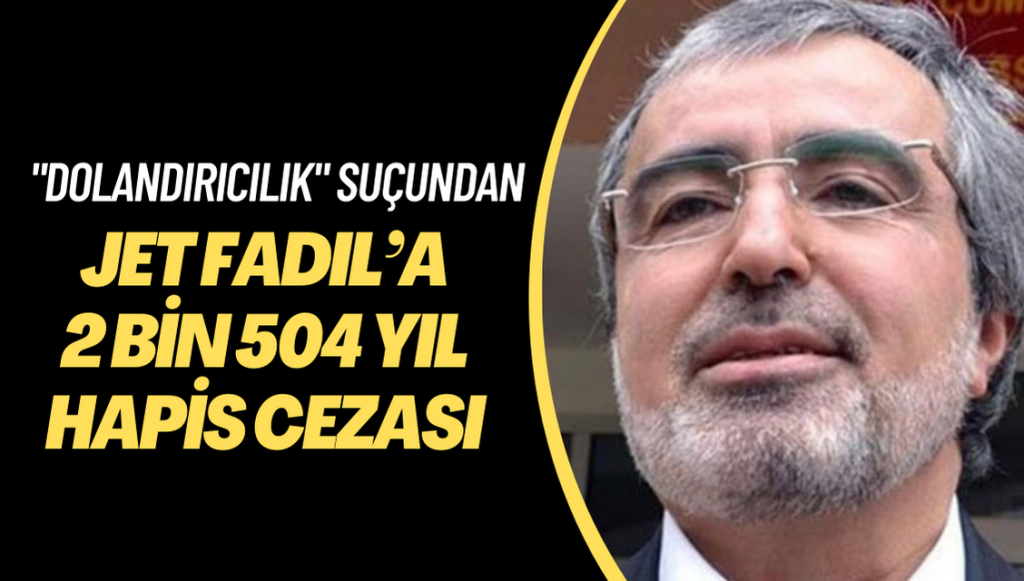 “Dolandırıcılık” suçundan Jet Fadıl’a 2 bin 504 yıl hapis cezası