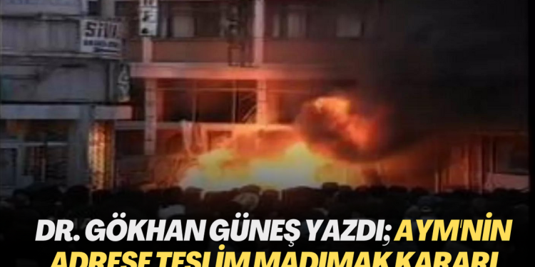 Dr. Gökhan Güneş yazdı; Anayasa Mahkemesi’nin adrese teslim Madımak kararı