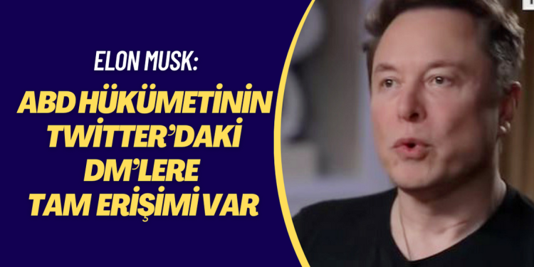 Elon Musk, ABD hükümetinin Twitter’daki DM’lere tam erişimi olduğunu açıkladı