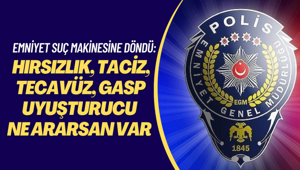 Emniyet suç makinesine döndü: Hırsızlık, taciz, tecavüz, gasp, uyuşturucu ne ararsan var