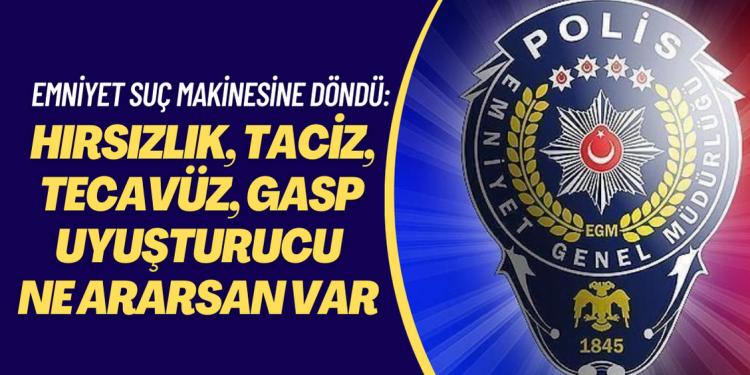 Emniyet suç makinesine döndü: Hırsızlık, taciz, tecavüz, gasp, uyuşturucu ne ararsan var