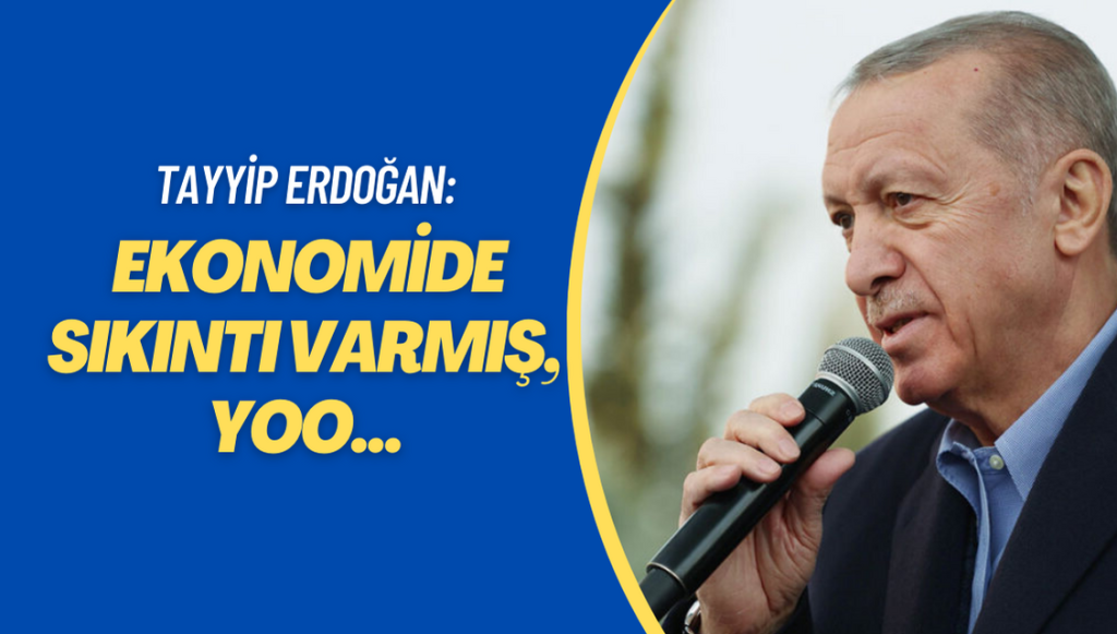 Erdoğan: Ekonomide sıkıntı varmış, yoo…