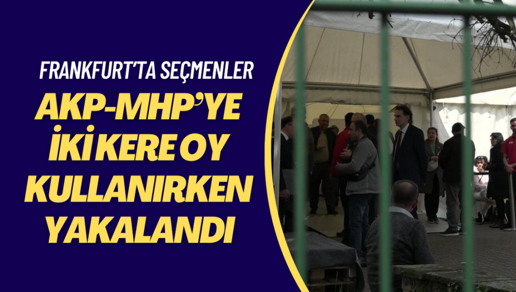 Frankfurt’ta bazı seçmenler AKP-MHP’ye iki kere oy kullanırken yakalandı