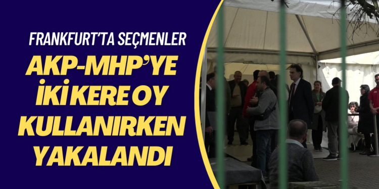 Frankfurt’ta bazı seçmenler AKP-MHP’ye iki kere oy kullanırken yakalandı
