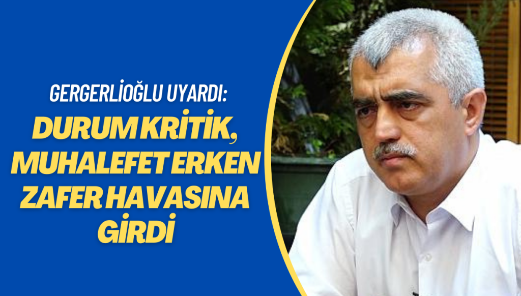 Gergerlioğlu uyardı: Durum kritik, muhalefet erken zafer havasına girdi