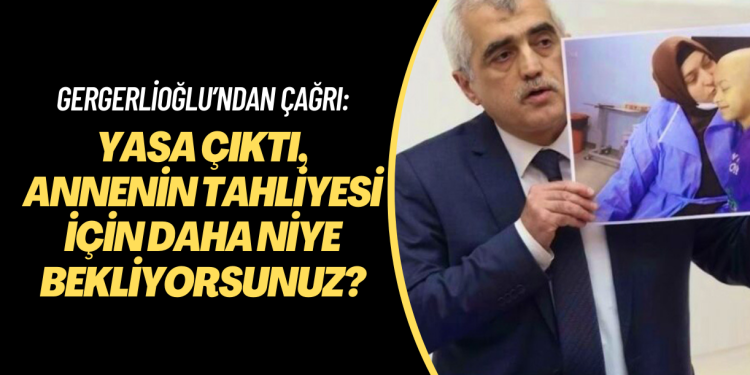 Gergerlioğlu’ndan Bakırköy Cumhuriyet Başsavcısı’na çağrı: Yasa çıktı, annenin tahliyesi için daha niye bekliyorsunuz?