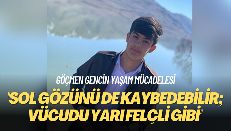 Göçmen gencin yaşam mücadelesi: ‘Sol gözünü de kaybedebilir; vücudu yarı felçli gibi’