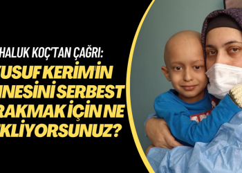 Haluk Koç’tan çağrı: ‘Yusuf Kerim’in Annesini serbest bırakmak için ne bekliyorsunuz?