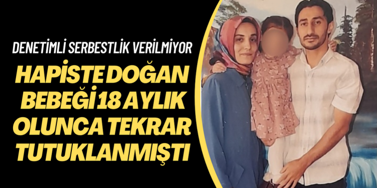 Hapiste doğum yaptı, bebeği 18 aylık olunca tekrar tutuklandı: Şimdi de denetimli serbestlik verilmiyor