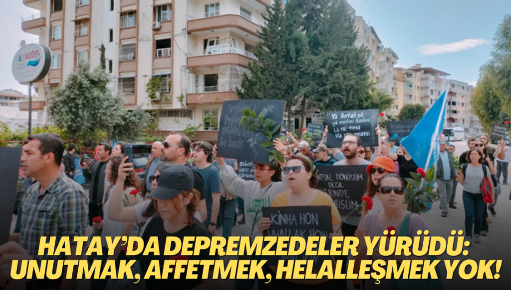 Hatay’da depremzedeler yürüdü: Unutmak, affetmek, helalleşmek yok!