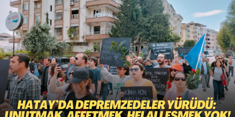 Hatay’da depremzedeler yürüdü: Unutmak, affetmek, helalleşmek yok!
