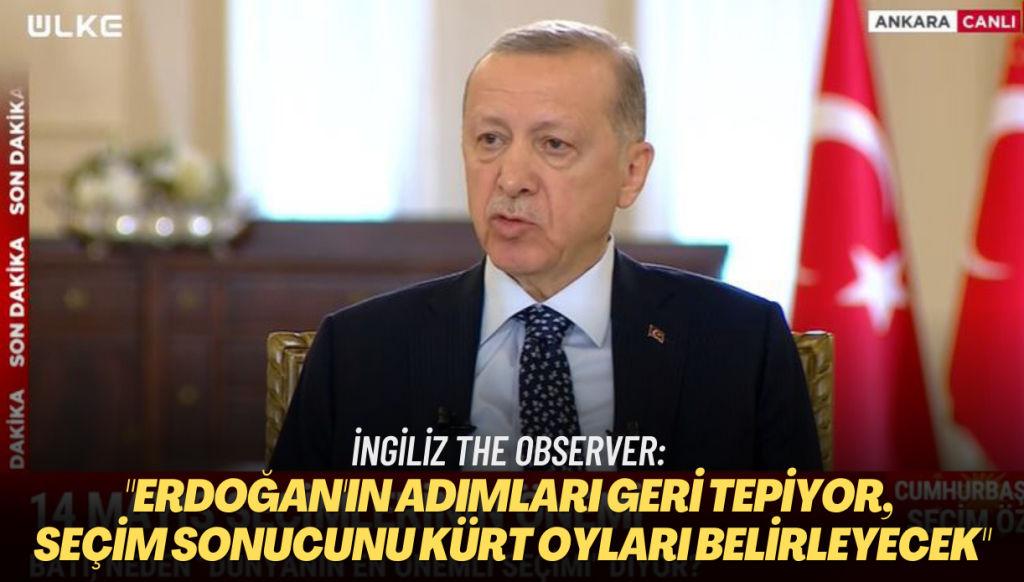 İngiliz The Observer: Erdoğan’ın adımları geri tepiyor, seçim sonucunu Kürt oyları belirleyecek